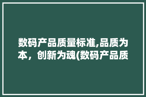 数码产品质量标准,品质为本，创新为魂(数码产品质量要求) 教育法律