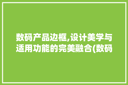 数码产品边框,设计美学与适用功能的完美融合(数码产品边框图片)