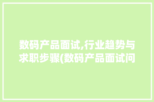 数码产品面试,行业趋势与求职步骤(数码产品面试问题) 时尚穿搭