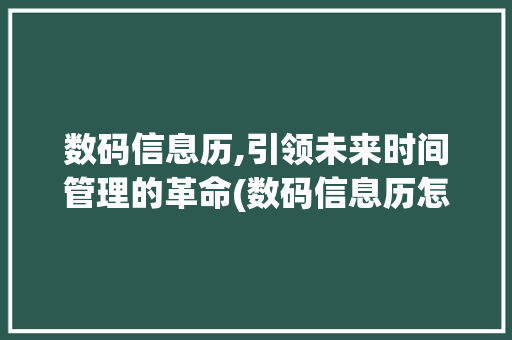数码信息历,引领未来时间管理的革命(数码信息历怎么关)