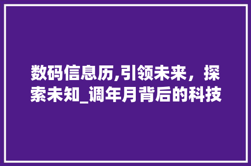 数码信息历,引领未来，探索未知_调年月背后的科技魅力(数码信息历调年月)