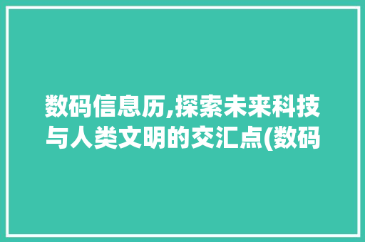 数码信息历,探索未来科技与人类文明的交汇点(数码信息历无法调)