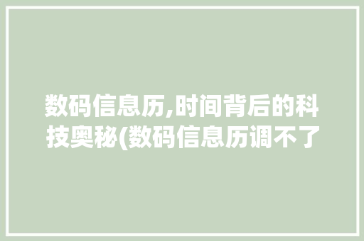 数码信息历,时间背后的科技奥秘(数码信息历调不了) 手机电脑