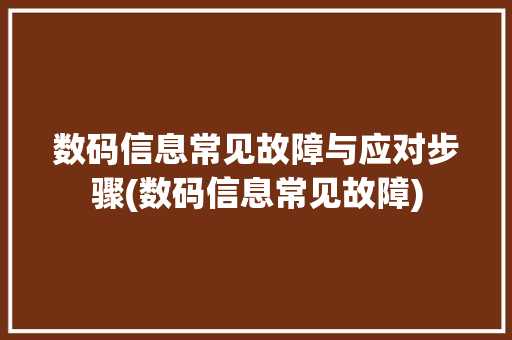数码信息常见故障与应对步骤(数码信息常见故障)