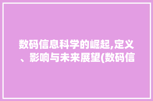数码信息科学的崛起,定义、影响与未来展望(数码信息科学定义)