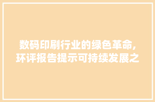 数码印刷行业的绿色革命,环评报告提示可持续发展之路(数码印刷环评报告) 教育法律