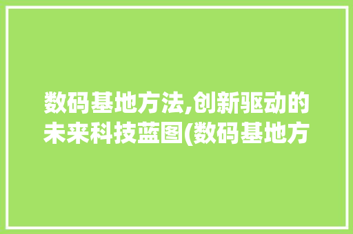数码基地方法,创新驱动的未来科技蓝图(数码基地方法报告) 美食菜谱