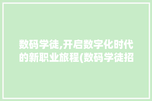 数码学徒,开启数字化时代的新职业旅程(数码学徒招聘信息) 健康母婴
