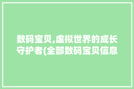 数码宝贝,虚拟世界的成长守护者(全部数码宝贝信息) 汽车常识
