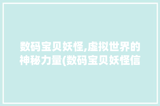 数码宝贝妖怪,虚拟世界的神秘力量(数码宝贝妖怪信息) 教育法律