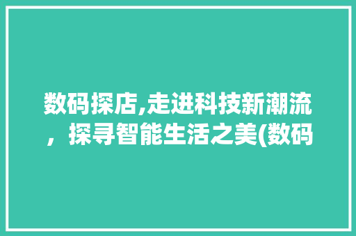数码探店,走进科技新潮流，探寻智能生活之美(数码产品的探店 ) 时尚穿搭