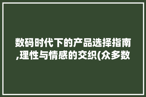 数码时代下的产品选择指南,理性与情感的交织(众多数码产品选择)