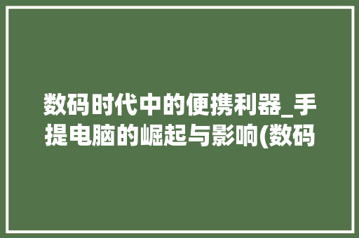 数码时代中的便携利器_手提电脑的崛起与影响(数码产品手提电脑)