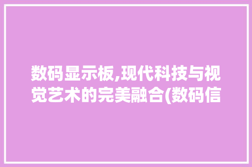 数码显示板,现代科技与视觉艺术的完美融合(数码信息厉显示板)