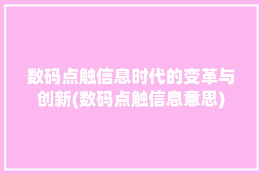 数码点触信息时代的变革与创新(数码点触信息意思) 美食菜谱