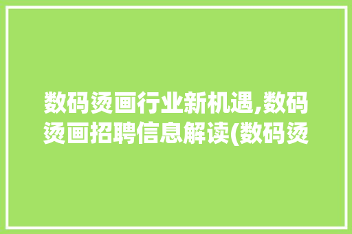 数码烫画行业新机遇,数码烫画招聘信息解读(数码烫画招聘信息) 旅游攻略