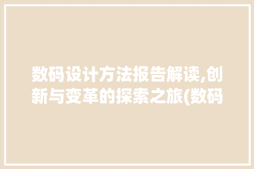 数码设计方法报告解读,创新与变革的探索之旅(数码设计方法报告) 汽车常识