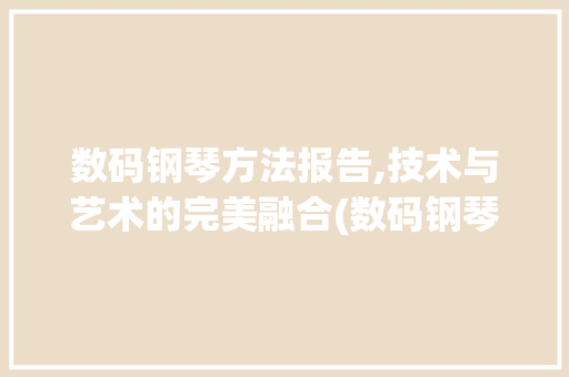 数码钢琴方法报告,技术与艺术的完美融合(数码钢琴方法报告)
