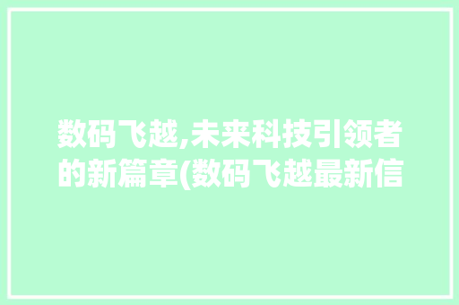 数码飞越,未来科技引领者的新篇章(数码飞越最新信息)