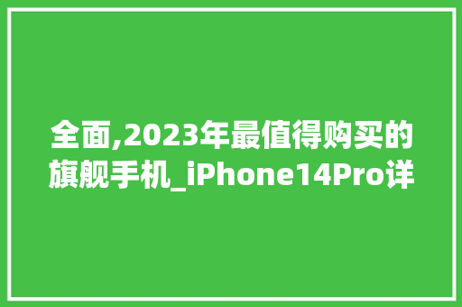 全面,2023年最值得购买的旗舰手机_iPhone14Pro详细(手机文案标题) 教育法律