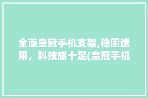 全面皇冠手机支架,稳固适用，科技感十足(皇冠手机支架) 手机电脑