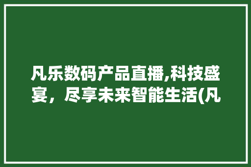 凡乐数码产品直播,科技盛宴，尽享未来智能生活(凡乐数码产品直播) 手机电脑