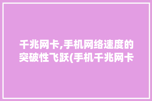 千兆网卡,手机网络速度的突破性飞跃(手机千兆网卡) 健康母婴