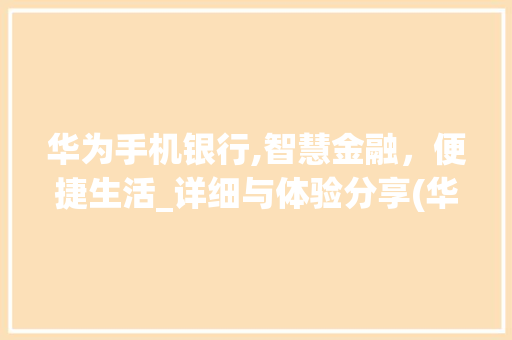 华为手机银行,智慧金融，便捷生活_详细与体验分享(华为手机银行)