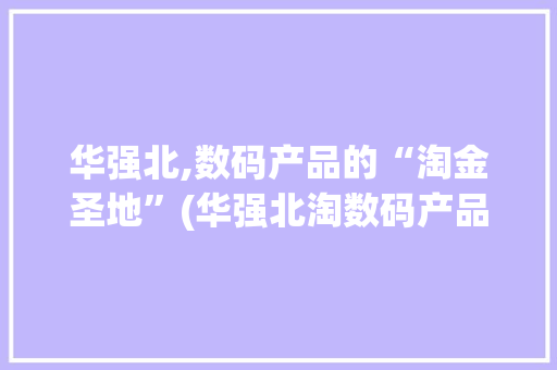 华强北,数码产品的“淘金圣地”(华强北淘数码产品) 时尚穿搭