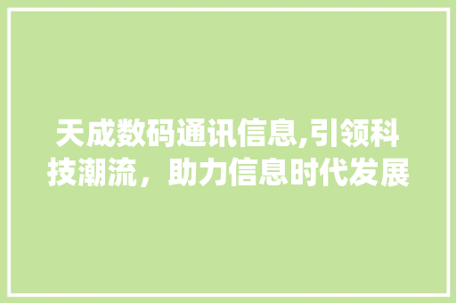 天成数码通讯信息,引领科技潮流，助力信息时代发展(天成数码通讯信息) 旅游攻略
