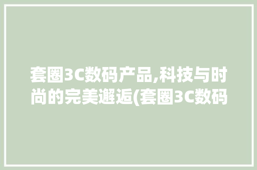 套圈3C数码产品,科技与时尚的完美邂逅(套圈3C数码产品) 时尚穿搭