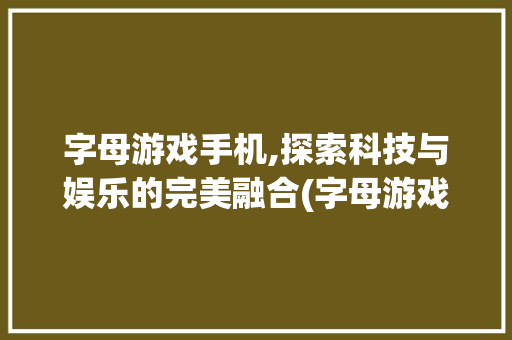 字母游戏手机,探索科技与娱乐的完美融合(字母游戏手机) 教育法律