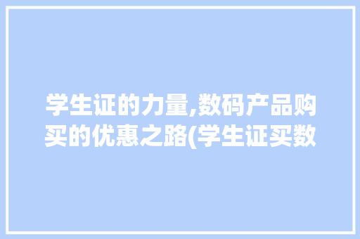 学生证的力量,数码产品购买的优惠之路(学生证买数码产品) 汽车常识