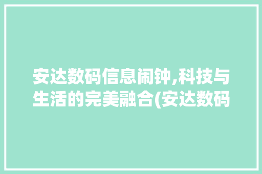 安达数码信息闹钟,科技与生活的完美融合(安达数码信息闹钟)