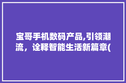 宝哥手机数码产品,引领潮流，诠释智能生活新篇章(宝哥手机数码产品)