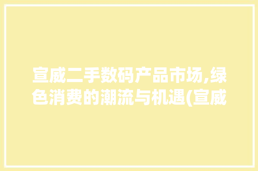 宣威二手数码产品市场,绿色消费的潮流与机遇(宣威二手数码产品) 手机电脑