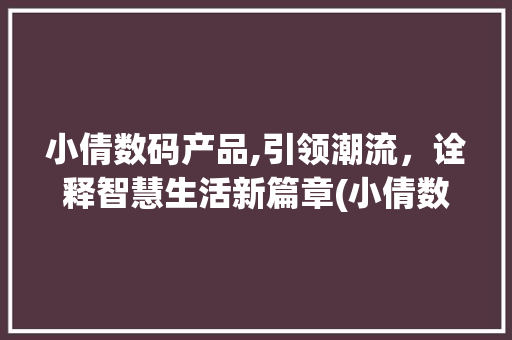 小倩数码产品,引领潮流，诠释智慧生活新篇章(小倩数码产品图片) 手机电脑