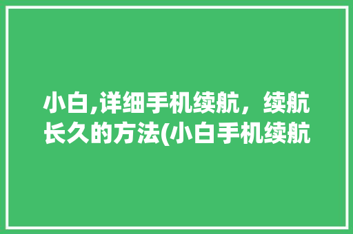 小白,详细手机续航，续航长久的方法(小白手机续航) 健康母婴