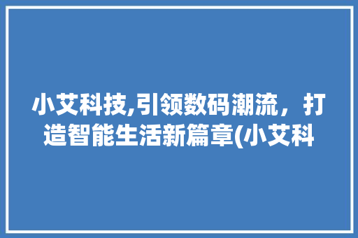小艾科技,引领数码潮流，打造智能生活新篇章(小艾科技数码产品)