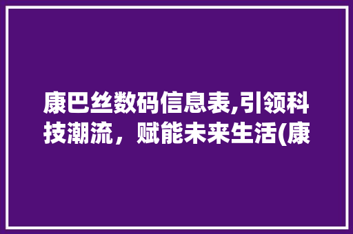 康巴丝数码信息表,引领科技潮流，赋能未来生活(康巴丝数码信息表)