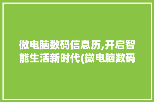 微电脑数码信息历,开启智能生活新时代(微电脑数码信息历) 旅游攻略