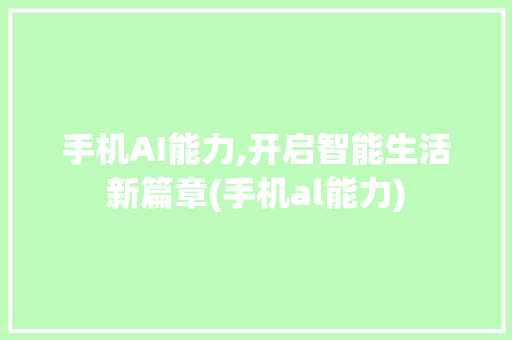 手机AI能力,开启智能生活新篇章(手机al能力)