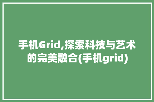手机Grid,探索科技与艺术的完美融合(手机grid)