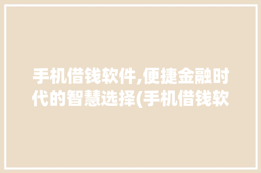 手机借钱软件,便捷金融时代的智慧选择(手机借钱软件)
