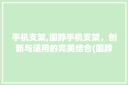 手机支架,围脖手机支架，创新与适用的完美结合(围脖手机支架) 教育法律