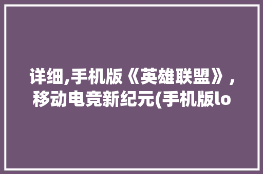 详细,手机版《英雄联盟》，移动电竞新纪元(手机版lol) 教育法律