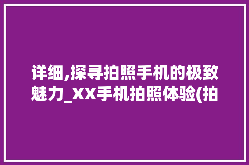 详细,探寻拍照手机的极致魅力_XX手机拍照体验(拍照手机在线)