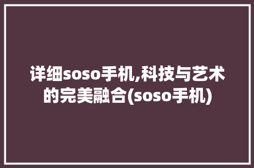详细soso手机,科技与艺术的完美融合(soso手机)