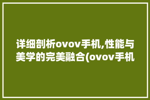详细剖析ovov手机,性能与美学的完美融合(ovov手机)