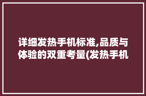 详细发热手机标准,品质与体验的双重考量(发热手机标准) 教育法律